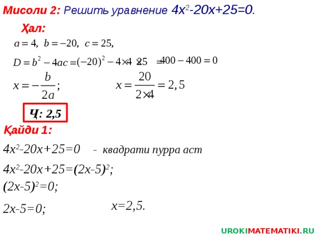 Мисоли 2:  Решить уравнение 4х 2 -20х+25=0 . Ҳал: Ҷ: 2,5 Қайди 1: 4х 2 -20х+25=0  - квадрати пурра аст 4х 2 -20х+25=(2х-5) 2 ; (2х-5) 2 =0; х=2,5. 2х-5=0; UROKI MATEMATIKI .RU 