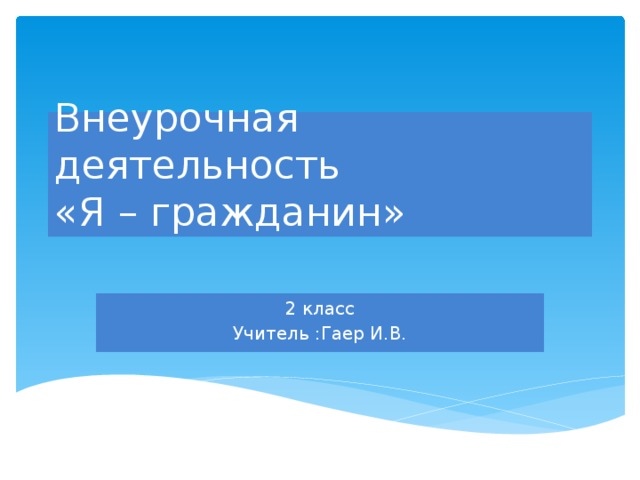 Внеурочная деятельность  «Я – гражданин» 2 класс Учитель :Гаер И.В. 