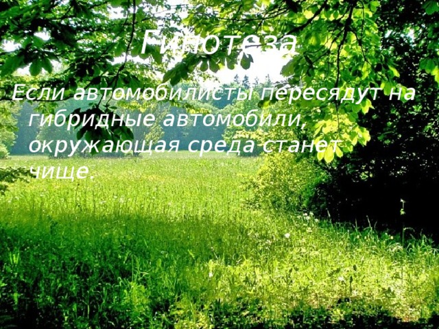 Гипотеза Если автомобилисты пересядут на гибридные автомобили, окружающая среда станет чище. 