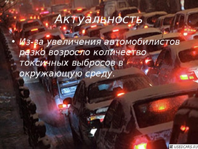 Актуальность Из-за увеличения автомобилистов резко возросло количество токсичных выбросов в окружающую среду. 