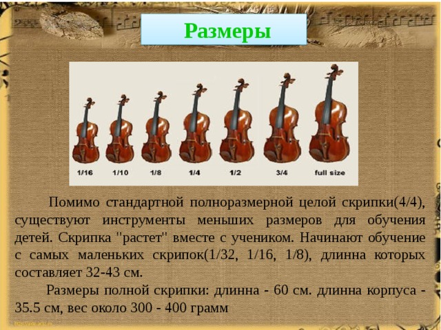  Размеры  Помимо стандартной полноразмерной целой скрипки(4/4), существуют инструменты меньших размеров для обучения детей. Скрипка 