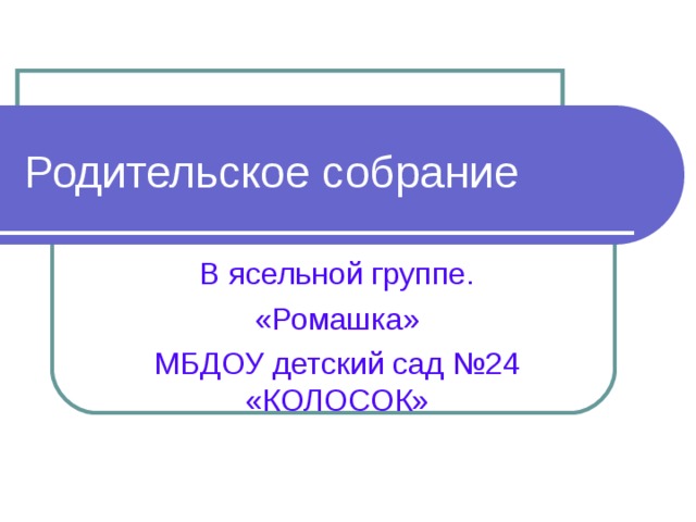 Родительское собрание В ясельной группе. «Ромашка» МБДОУ детский сад №24 «КОЛОСОК» 