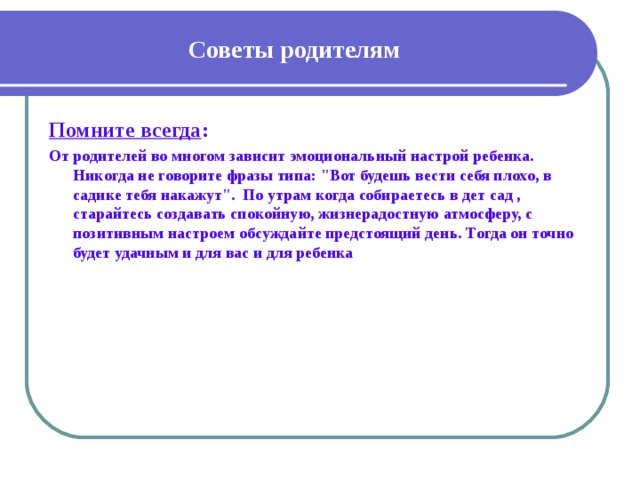 Советы родителям Помните всегда : От родителей во многом зависит эмоциональный настрой ребенка. Никогда не говорите фразы типа: 