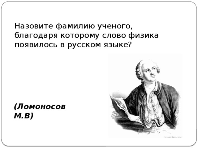 Назовите фамилию ученого, благодаря которому слово физика появилось в русском языке?  (Ломоносов М.В)