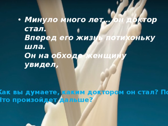 Минуло много лет… он доктор стал.   Вперед его жизнь потихоньку шла.   Он на обходе женщину увидел, Как вы думаете, каким доктором он стал? Почему? Что произойдет дальше? 