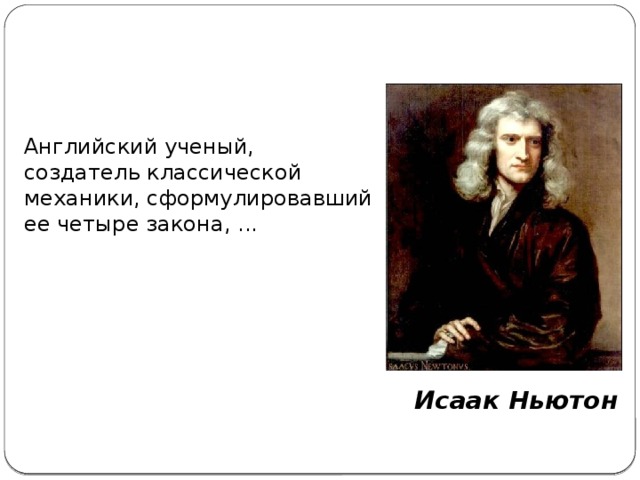 Английский ученый, создатель классической механики, сформулировавший ее четыре закона, ... Исаак Ньютон
