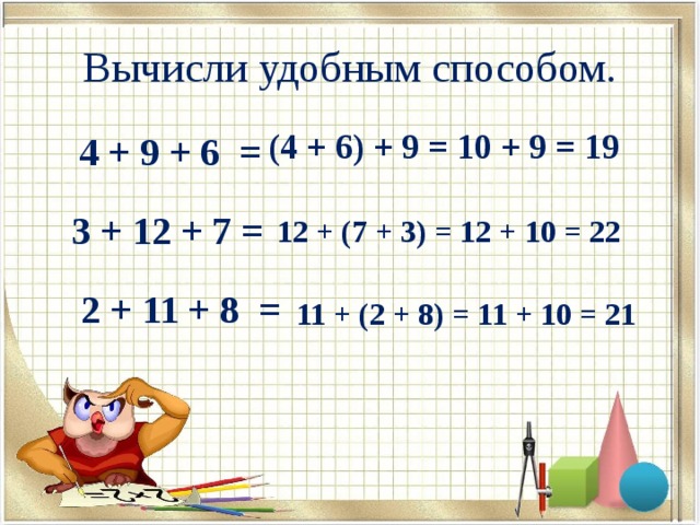  Вычисли удобным способом.   (4 + 6) + 9 = 10 + 9 = 19   4 + 9 + 6 =   3 + 12 + 7 =   2 + 11 + 8 = 12 + (7 + 3) = 12 + 10 = 22 11 + (2 + 8) = 11 + 10 = 21 