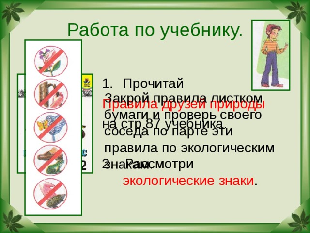 Работа по учебнику. Правила друзей природы экологические знаки Закрой правила листком бумаги и проверь своего соседа по парте эти правила по экологическим знакам. 