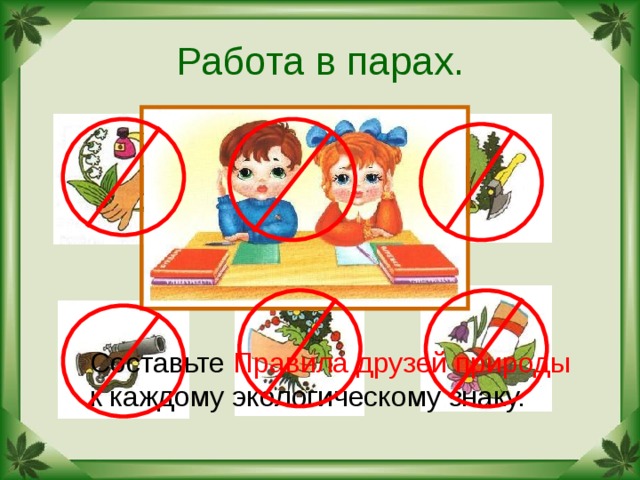 Работа в парах. Составьте Правила друзей природы к каждому экологическому знаку. 