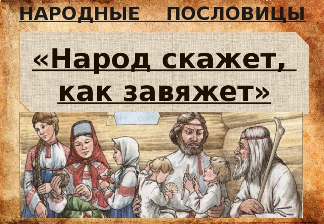 НАРОДНЫЕ ПОСЛОВИЦЫ «Народ скажет, как завяжет» 