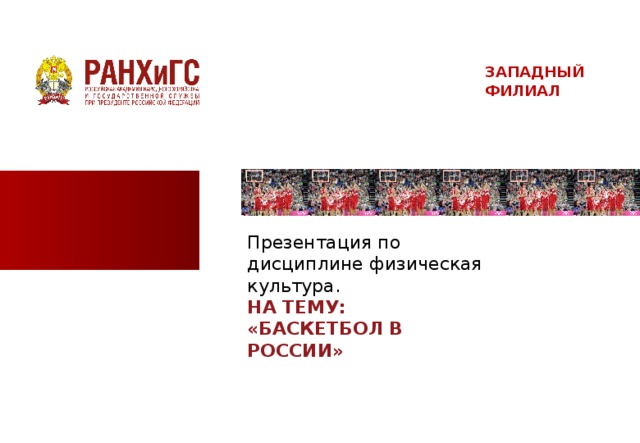 ЗАПАДНЫЙ ФИЛИАЛ Презентация по дисциплине физическая культура. НА ТЕМУ: «БАСКЕТБОЛ В РОССИИ»  