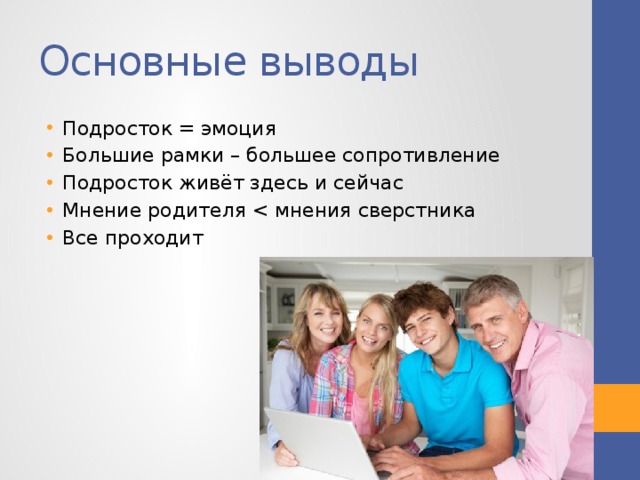 Основные выводы Подросток = эмоция Большие рамки – большее сопротивление Подросток живёт здесь и сейчас Мнение родителя Все проходит 