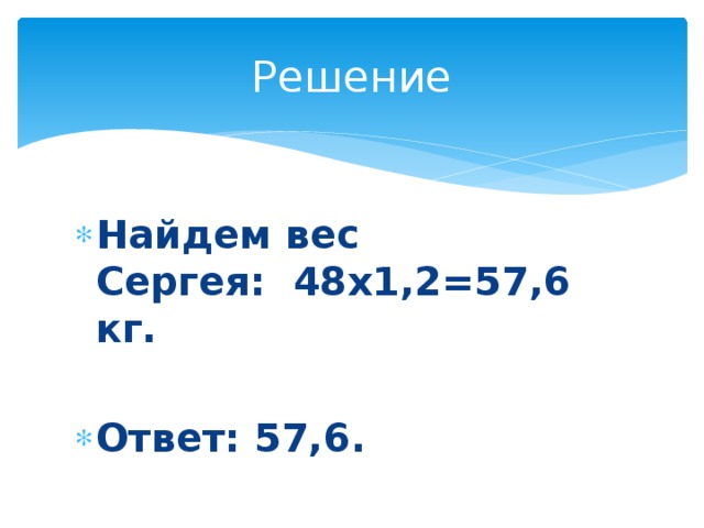Решение Найдем вес Сергея:  48х1,2=57,6 кг.  Ответ: 57,6. 