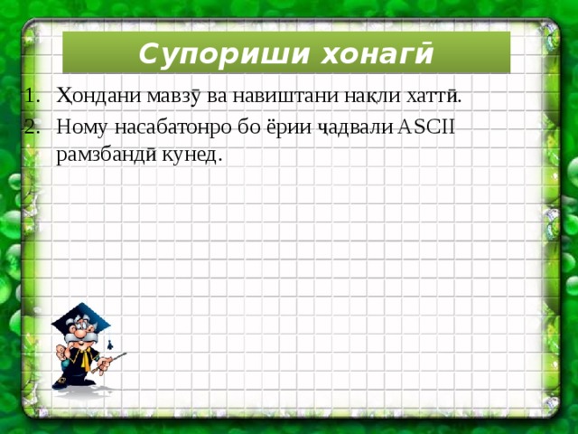 Супориши хонагӣ Ҳондани мавзӯ ва навиштани нақли хаттӣ. Ному насабатонро бо ёрии ҷадвали ASCII рамзбандӣ кунед. 9 