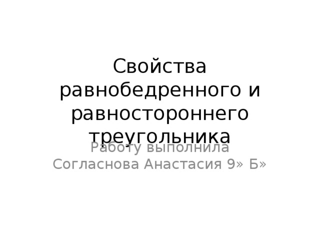 Свойства равнобедренного и равностороннего треугольника Работу выполнила Согласнова Анастасия 9» Б» 