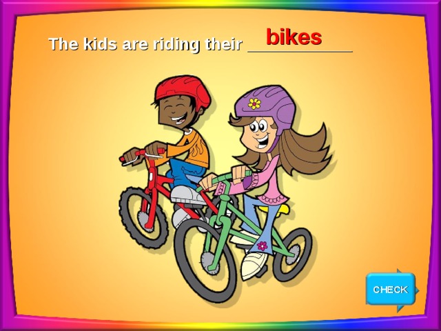 bikes The kids are riding their ___________ CHECK NEXT 