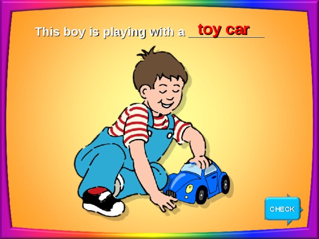 toy car This boy is playing with a ___________ CHECK NEXT 