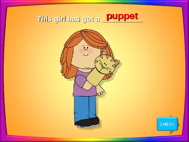 puppet This girl has got a __________ CHECK NEXT 