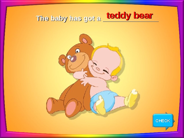teddy bear The baby has got a ______________ CHECK NEXT 