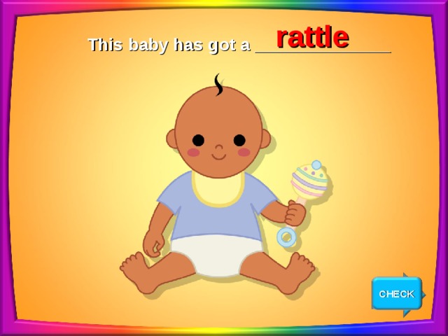 rattle This baby has got a ______________ CHECK NEXT 