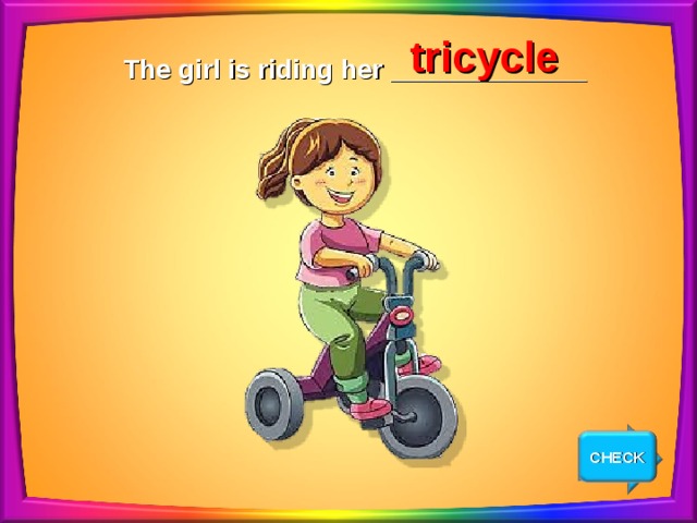 tricycle The girl is riding her _____________ CHECK NEXT 