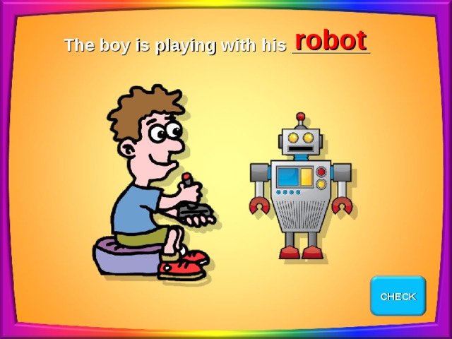 robot The boy is playing with his ________ CHECK EXIT 