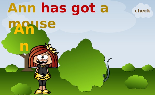 Ann has got a mouse check Ann 