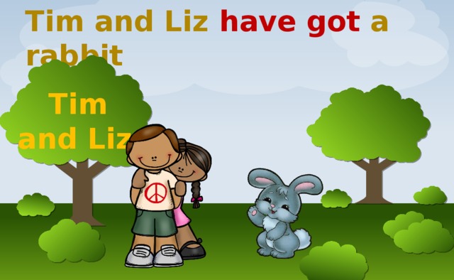 Tim and Liz have got a rabbit  Tim  and Liz 