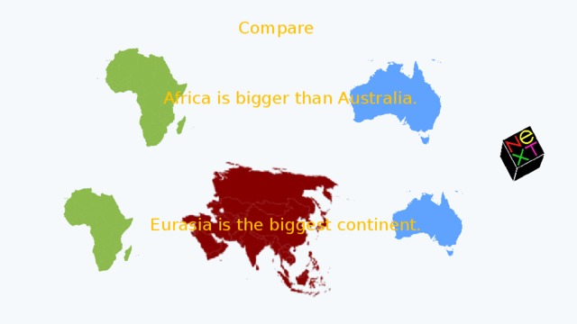 Compare Africa is bigger than Australia. Eurasia is the biggest continent. 