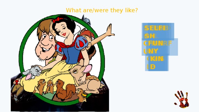 What are/were they like? SELFISH FRIENDLY STUBBON LOYAL LAZY FUNNY CHEERFUL SHY BRAVE KIND WISE CRUEL WISE SHY KIND 
