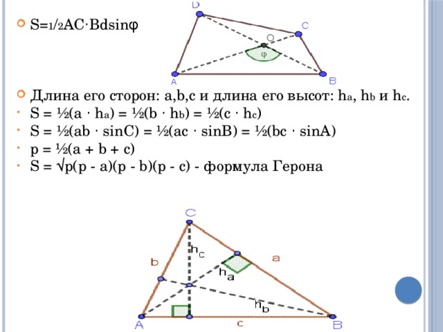 S= 1 / 2 AC⋅Bdsinφ Длина его сторон: a,b,c и длина его высот: h a , h b и h c . S = ½(a ⋅ h a ) = ½(b ⋅ h b ) = ½(c ⋅ h c ) S = ½(ab ⋅ sinC) = ½(ac ⋅ sinB) = ½(bc ⋅ sinA) p = ½(a + b + c) S = √p(p - a)(p - b)(p - c) - формула Герона 