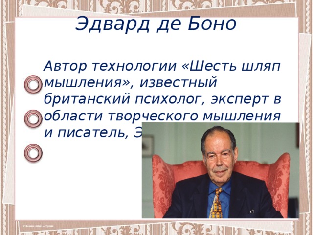 Эдвард де Боно Автор технологии «Шесть шляп мышления», известный британский психолог, эксперт в области творческого мышления и писатель, Эдвард де Боно. 