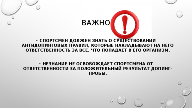 важно Спортсмен должен знать о существовании антидопинговых правил, которые накладывают на него ответственность за всё, что попадает в его организм.  Незнание не освобождает спортсмена от ответственности за положительный результат допинг-пробы. 
