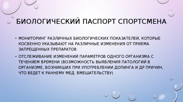 Биологический паспорт спортсмена Мониторинг различных биологических показателей, которые косвенно указывают на различные изменения от приема запрещенных препаратов Отслеживание изменений параметров одного организма с течением времени (возможность выявления патологий в организме, возникших при употреблении допинга и др причин, что ведет к раннему мед. Вмешательству) 