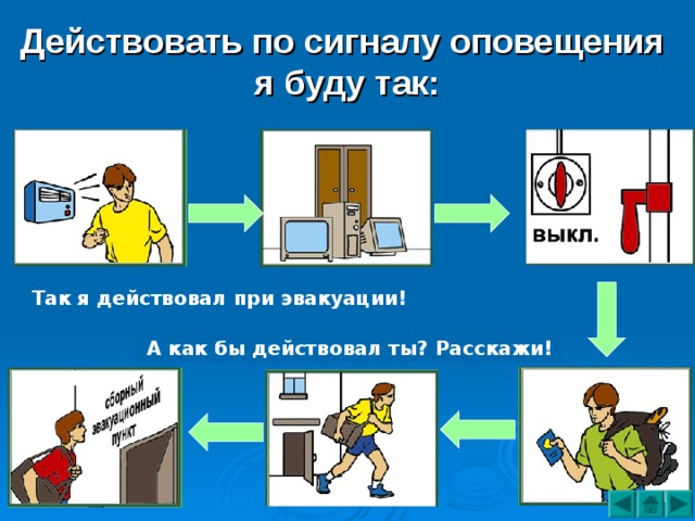 Действовать по сигналу оповещения я буду так:  Так я действовал при эвакуации!  А как бы действовал ты? Расскажи! 