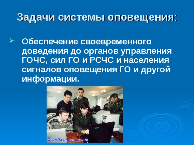 Задачи системы оповещения :  Обеспечение своевременного доведения до органов управления ГОЧС, сил ГО и РСЧС и населения сигналов оповещения ГО и другой информации. 