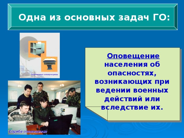  Одна из основных задач ГО:  Оповещение населения об опасностях, возникающих при ведении военных действий или вследствие их. 