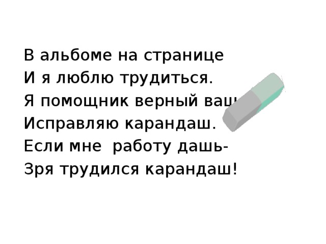 В альбоме на странице И я люблю трудиться. Я помощник верный ваш: Исправляю карандаш. Если мне работу дашь- Зря трудился карандаш! 