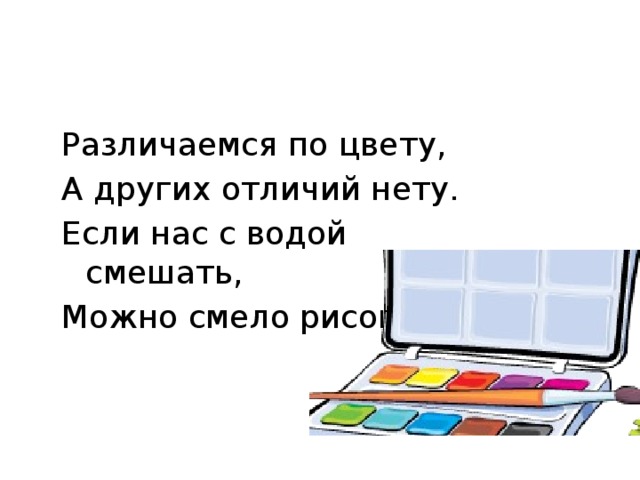 Различаемся по цвету, А других отличий нету. Если нас с водой смешать, Можно смело рисовать!  