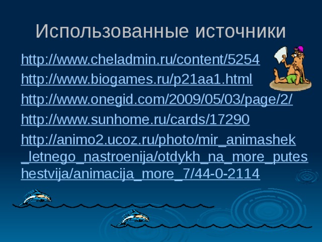 Использованные источники http://www.cheladmin.ru/content/5254 http://www.biogames.ru/p21aa1.html http://www.onegid.com/2009/05/03/page/2/ http://www.sunhome.ru/cards/17290 http://animo2.ucoz.ru/photo/mir_animashek_letnego_nastroenija/otdykh_na_more_puteshestvija/animacija_more_7/44-0-2114 