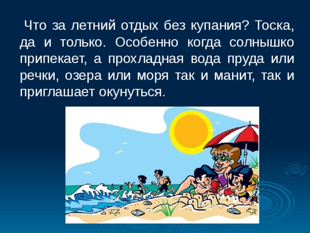  Что за летний отдых без купания? Тоска, да и только. Особенно когда солнышко припекает, а прохладная вода пруда или речки, озера или моря так и манит, так и приглашает окунуться.   