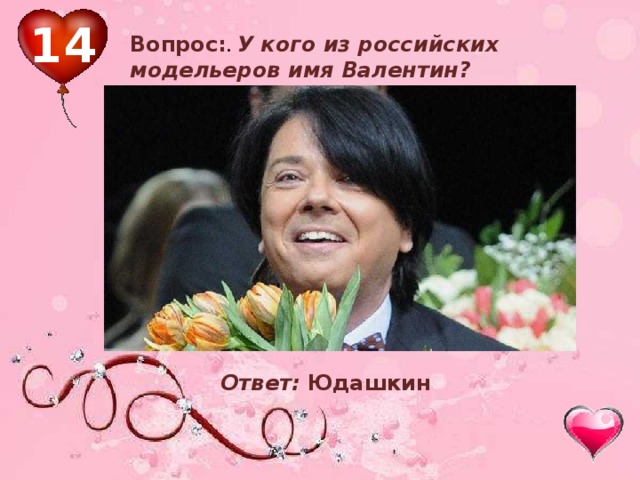 14 Вопрос: . У кого из российских модельеров имя Валентин? Ответ: Юдашкин 