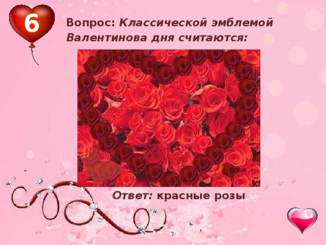 6 Вопрос: Классической эмблемой Валентинoва дня считаются: Ответ: красные розы 