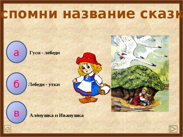 Вспомни название сказки а Гуси - лебеди б Лебеди - утки в Алёнушка и Иванушка 