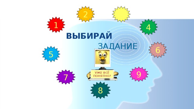 2 3 1 4 ВЫБИРАЙ ЗАДАНИЕ 6 5 9 7 УЖЕ ВСЁ ПОНЯТНО? 8 