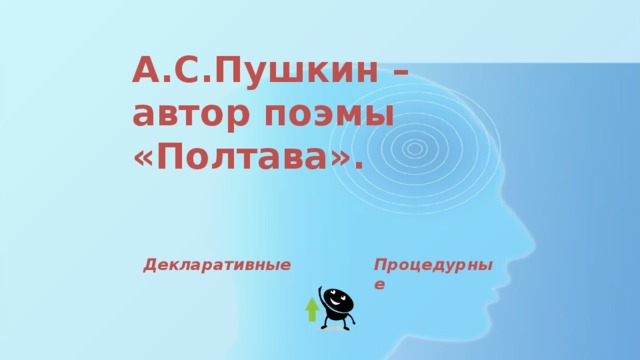 А.С.Пушкин – автор поэмы «Полтава». Декларативные Процедурные 