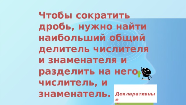 Чтобы сократить дробь, нужно найти наибольший общий делитель числителя и знаменателя и разделить на него и числитель, и знаменатель.  Декларативные  Процедурные 