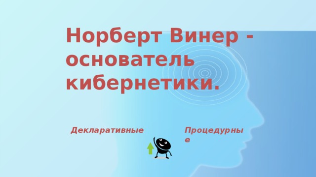 Норберт Винер - основатель кибернетики. Декларативные Процедурные 