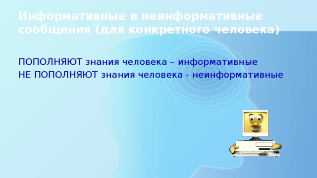 Информативные и неинформативные сообщения (для конкретного человека) ПОПОЛНЯЮТ знания человека – информативные НЕ ПОПОЛНЯЮТ знания человека - неинформативные 