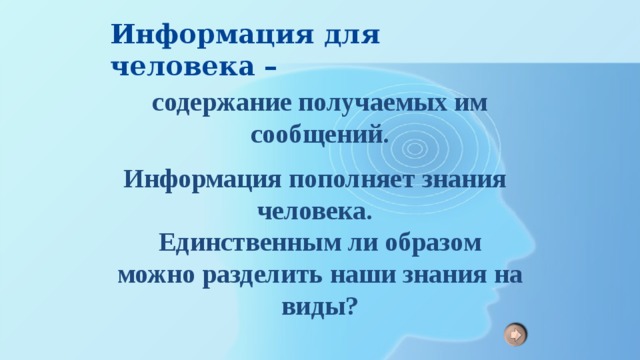 Информация для человека – содержание получаемых им сообщений. Информация пополняет знания человека. Единственным ли образом можно разделить наши знания на виды? 
